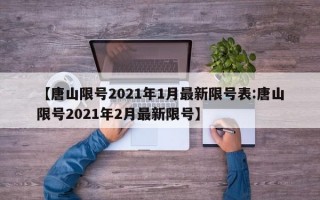 【唐山限号2021年1月最新限号表:唐山限号2021年2月最新限号】