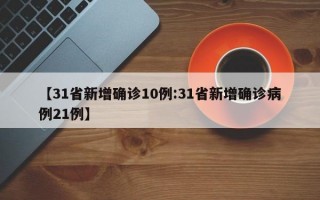 【31省新增确诊10例:31省新增确诊病例21例】