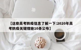 【这些高考防疫信息了解一下:2020年高考防疫关键措施10条公布】