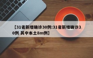 【31省新增确诊30例:31省新增确诊30例 其中本土8m例】