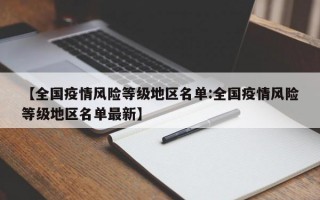 【全国疫情风险等级地区名单:全国疫情风险等级地区名单最新】