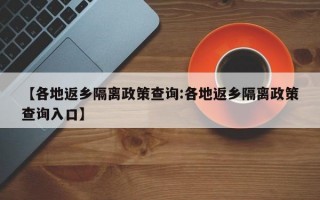 【各地返乡隔离政策查询:各地返乡隔离政策查询入口】