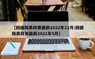 【回国隔离政策最新2022年12月:回国隔离政策最新2021年5月】