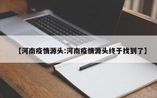 【河南疫情源头:河南疫情源头终于找到了】