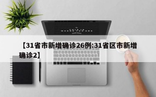 【31省市新增确诊26例:31省区市新增确诊2】