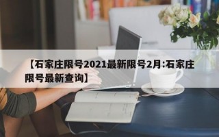 【石家庄限号2021最新限号2月:石家庄限号最新查询】