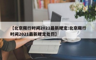 【北京限行时间2021最新规定:北京限行时间2021最新规定处罚】