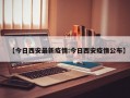 【今日西安最新疫情:今日西安疫情公布】