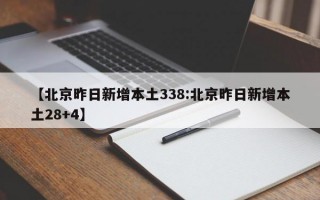 【北京昨日新增本土338:北京昨日新增本土28+4】