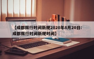 【成都限行时间新规2020年8月20日:成都限行时间新规时间】