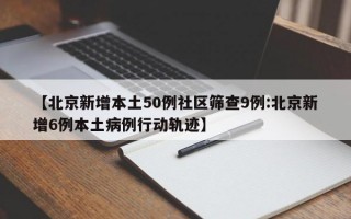 【北京新增本土50例社区筛查9例:北京新增6例本土病例行动轨迹】