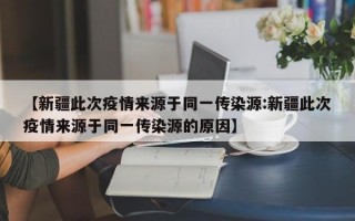 【新疆此次疫情来源于同一传染源:新疆此次疫情来源于同一传染源的原因】