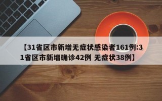 【31省区市新增无症状感染者161例:31省区市新增确诊42例 无症状38例】