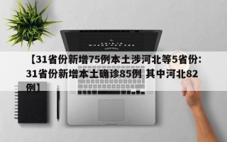 【31省份新增75例本土涉河北等5省份:31省份新增本土确诊85例 其中河北82例】