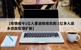 【疫情或令1亿人重返极端贫困:1亿多人返乡恐致疫情扩散】