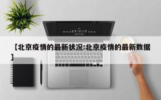 【北京疫情的最新状况:北京疫情的最新数据】