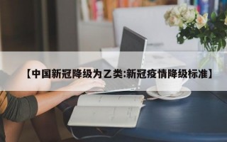 【中国新冠降级为乙类:新冠疫情降级标准】