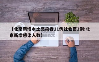 【北京新增本土感染者11例社会面2例:北京新增感染人数】