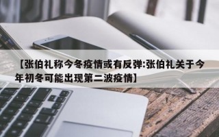 【张伯礼称今冬疫情或有反弹:张伯礼关于今年初冬可能出现第二波疫情】