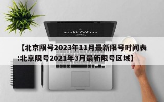 【北京限号2023年11月最新限号时间表:北京限号2021年3月最新限号区域】