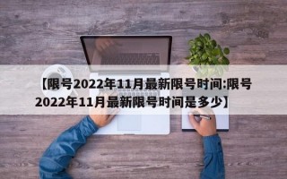 【限号2022年11月最新限号时间:限号2022年11月最新限号时间是多少】