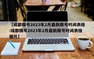 【成都限号2023年2月最新限号时间表格:成都限号2023年2月最新限号时间表格图片】