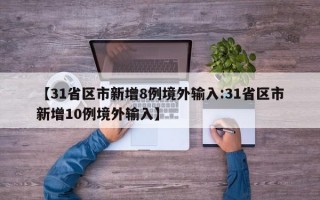 【31省区市新增8例境外输入:31省区市新增10例境外输入】