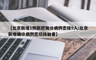 【北京新增1例新冠确诊病例密接9人:北京新增确诊病例密切接触者】