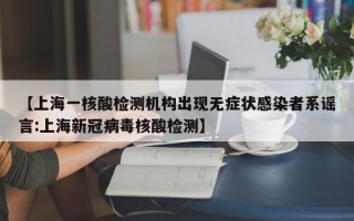 【上海一核酸检测机构出现无症状感染者系谣言:上海新冠病毒核酸检测】