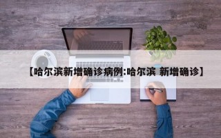 【哈尔滨新增确诊病例:哈尔滨 新增确诊】