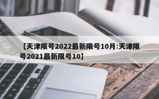 【天津限号2022最新限号10月:天津限号2021最新限号10】