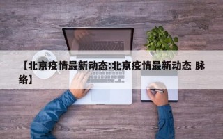 【北京疫情最新动态:北京疫情最新动态 脉络】