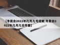 【冬奥会2022年几月几号结束:冬奥会2022年几月几日开幕】