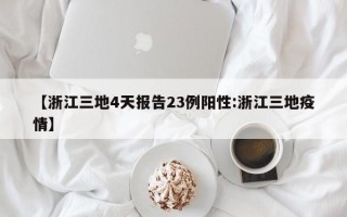 【浙江三地4天报告23例阳性:浙江三地疫情】