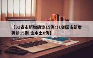 【31省市新增确诊15例:31省区市新增确诊15例 含本土6例】