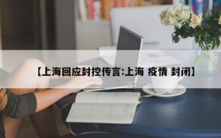 【上海回应封控传言:上海 疫情 封闭】