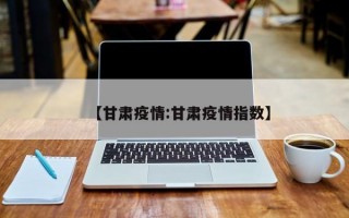 【甘肃疫情:甘肃疫情指数】