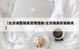 【北京调整隔离管理措施:北京隔离政策解读】