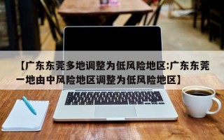 【广东东莞多地调整为低风险地区:广东东莞一地由中风险地区调整为低风险地区】