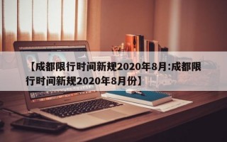 【成都限行时间新规2020年8月:成都限行时间新规2020年8月份】