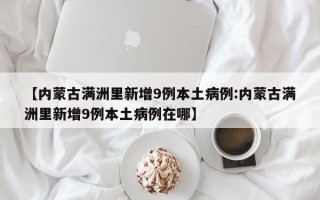 【内蒙古满洲里新增9例本土病例:内蒙古满洲里新增9例本土病例在哪】