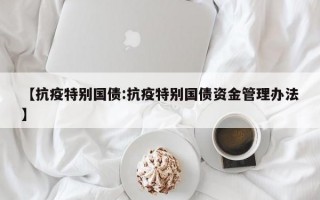 【抗疫特别国债:抗疫特别国债资金管理办法】