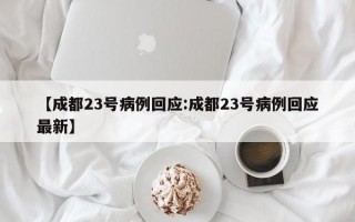 【成都23号病例回应:成都23号病例回应最新】