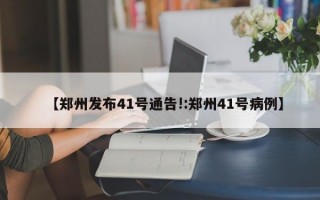 【郑州发布41号通告!:郑州41号病例】