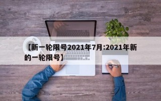 【新一轮限号2021年7月:2021年新的一轮限号】