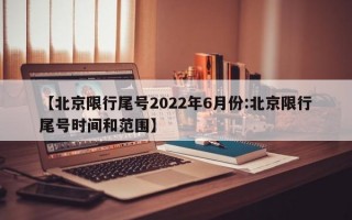 【北京限行尾号2022年6月份:北京限行尾号时间和范围】