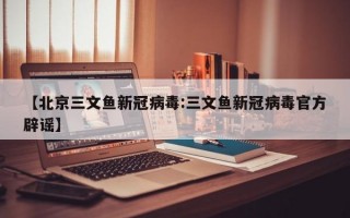 【北京三文鱼新冠病毒:三文鱼新冠病毒官方辟谣】