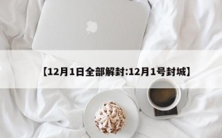 【12月1日全部解封:12月1号封城】