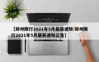 【郑州限行2021年5月最新通知:郑州限行2021年5月最新通知公告】