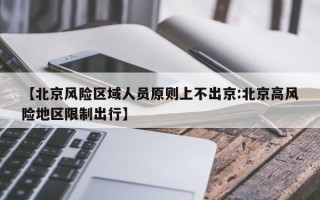 【北京风险区域人员原则上不出京:北京高风险地区限制出行】